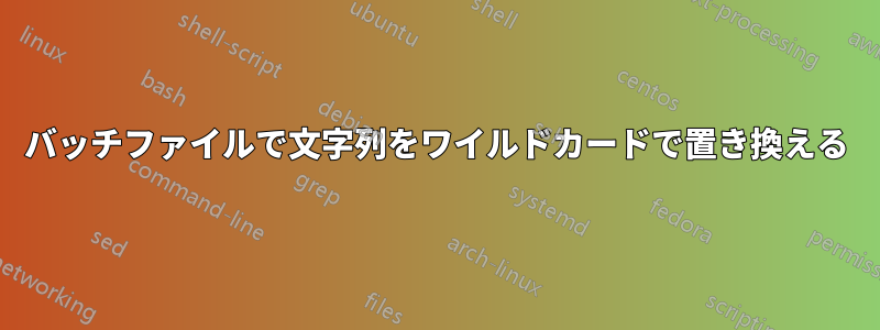 バッチファイルで文字列をワイルドカードで置き換える