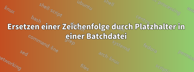 Ersetzen einer Zeichenfolge durch Platzhalter in einer Batchdatei