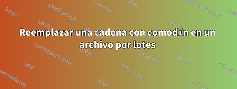 Reemplazar una cadena con comodín en un archivo por lotes