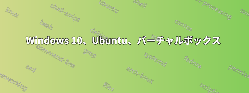 Windows 10、Ubuntu、バーチャルボックス