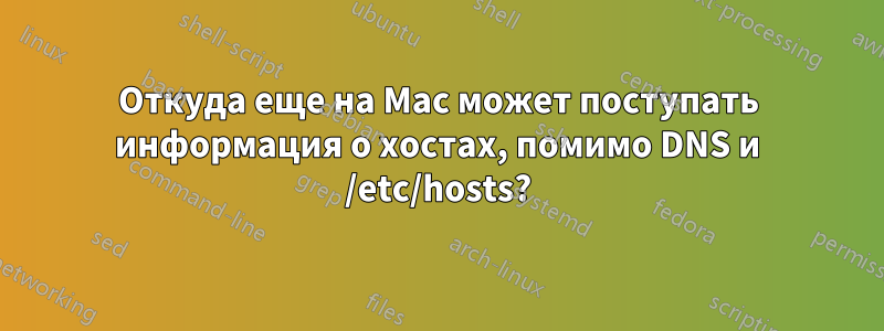 Откуда еще на Mac может поступать информация о хостах, помимо DNS и /etc/hosts?