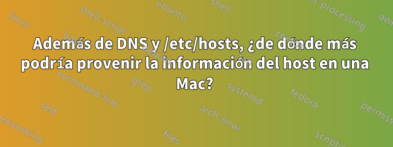 Además de DNS y /etc/hosts, ¿de dónde más podría provenir la información del host en una Mac?