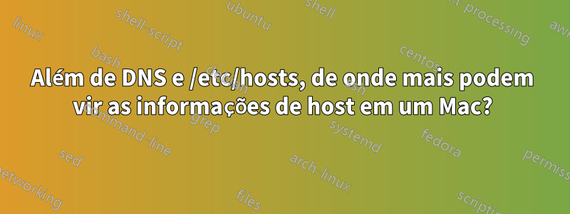 Além de DNS e /etc/hosts, de onde mais podem vir as informações de host em um Mac?