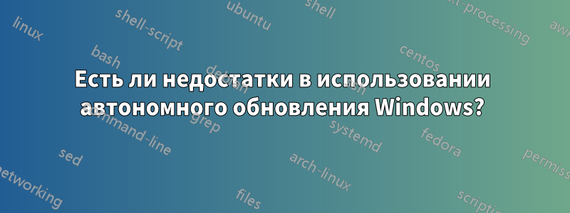 Есть ли недостатки в использовании автономного обновления Windows?