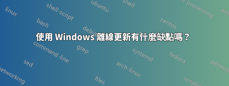 使用 Windows 離線更新有什麼缺點嗎？