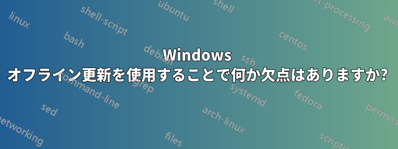 Windows オフライン更新を使用することで何か欠点はありますか?