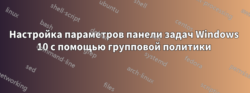 Настройка параметров панели задач Windows 10 с помощью групповой политики