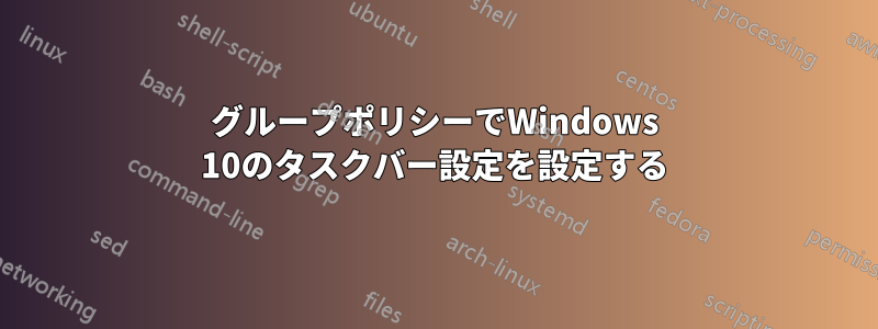 グループポリシーでWindows 10のタスクバー設定を設定する