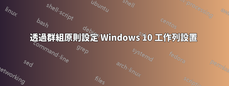 透過群組原則設定 Windows 10 工作列設置