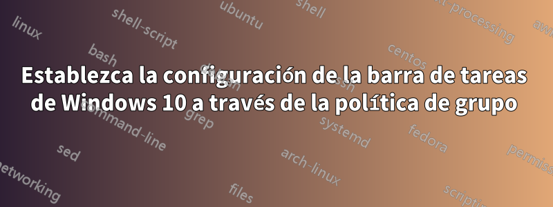 Establezca la configuración de la barra de tareas de Windows 10 a través de la política de grupo