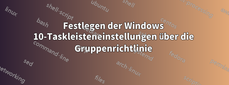 Festlegen der Windows 10-Taskleisteneinstellungen über die Gruppenrichtlinie