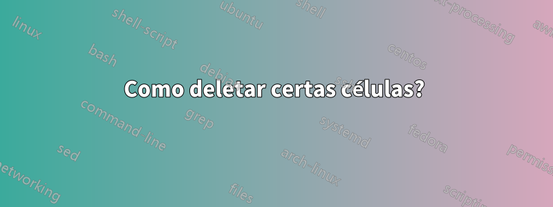 Como deletar certas células?