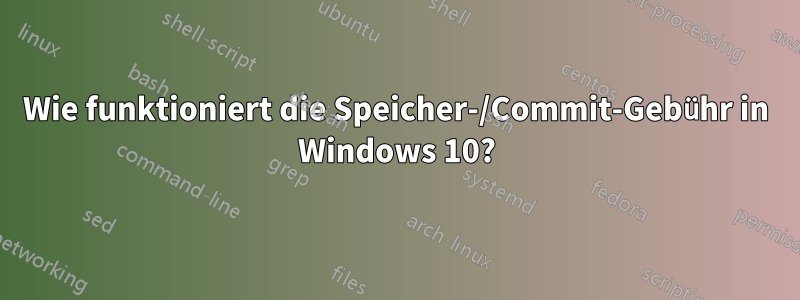 Wie funktioniert die Speicher-/Commit-Gebühr in Windows 10?