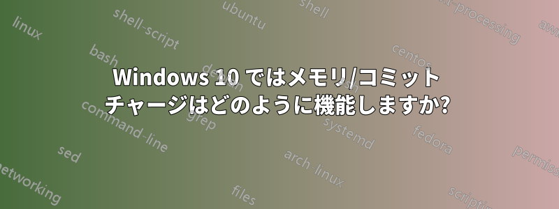 Windows 10 ではメモリ/コミット チャージはどのように機能しますか?