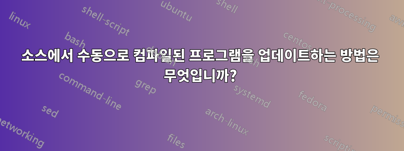 소스에서 수동으로 컴파일된 프로그램을 업데이트하는 방법은 무엇입니까?