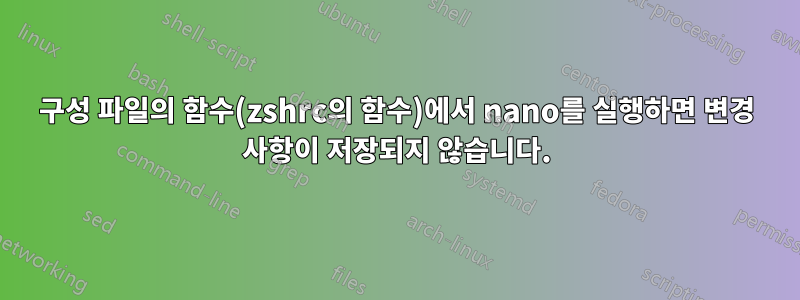 구성 파일의 함수(zshrc의 함수)에서 nano를 실행하면 변경 사항이 저장되지 않습니다.