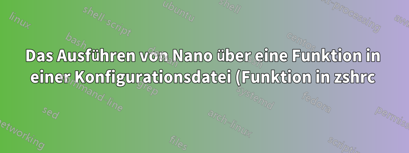 Das Ausführen von Nano über eine Funktion in einer Konfigurationsdatei (Funktion in zshrc) speichert keine Änderungen