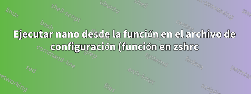 Ejecutar nano desde la función en el archivo de configuración (función en zshrc) no guarda los cambios