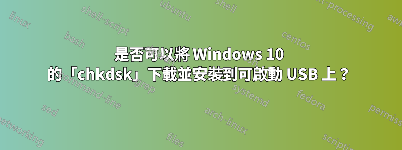 是否可以將 Windows 10 的「chkdsk」下載並安裝到可啟動 USB 上？