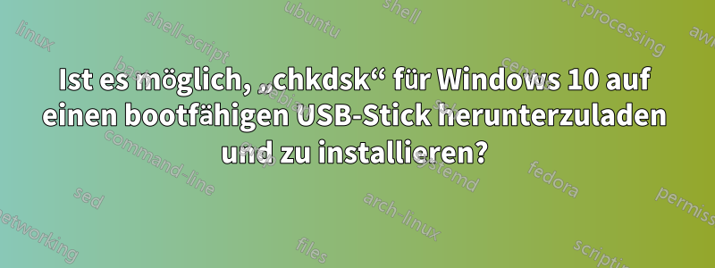 Ist es möglich, „chkdsk“ für Windows 10 auf einen bootfähigen USB-Stick herunterzuladen und zu installieren?