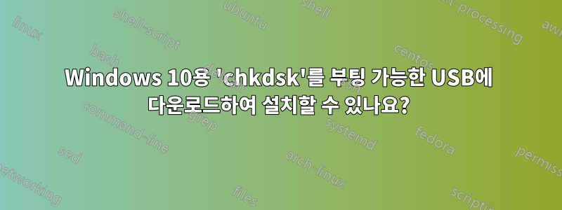 Windows 10용 'chkdsk'를 부팅 가능한 USB에 다운로드하여 설치할 수 있나요?