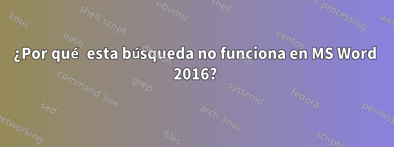 ¿Por qué esta búsqueda no funciona en MS Word 2016?