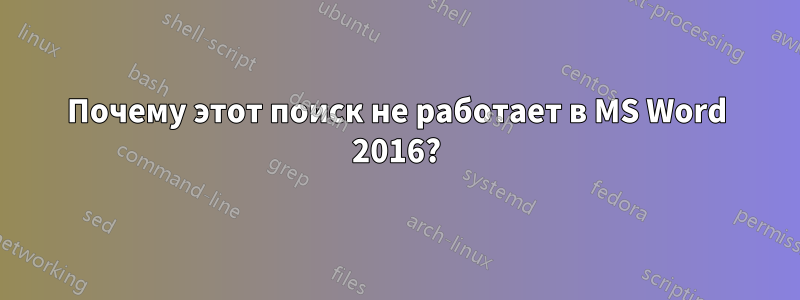 Почему этот поиск не работает в MS Word 2016?