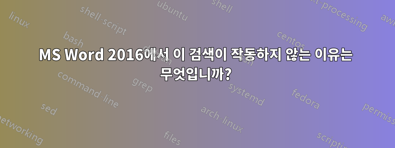 MS Word 2016에서 이 검색이 작동하지 않는 이유는 무엇입니까?