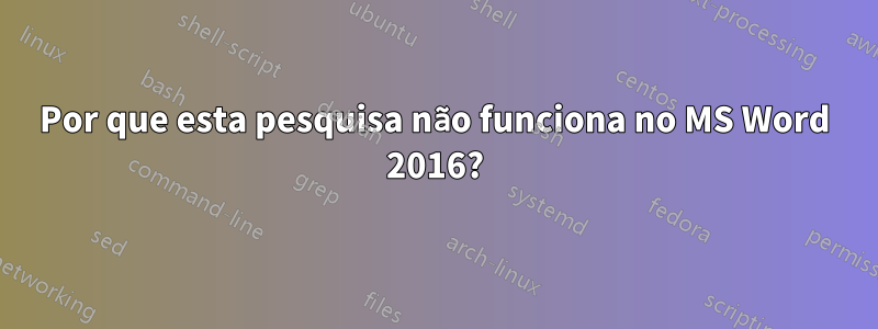 Por que esta pesquisa não funciona no MS Word 2016?