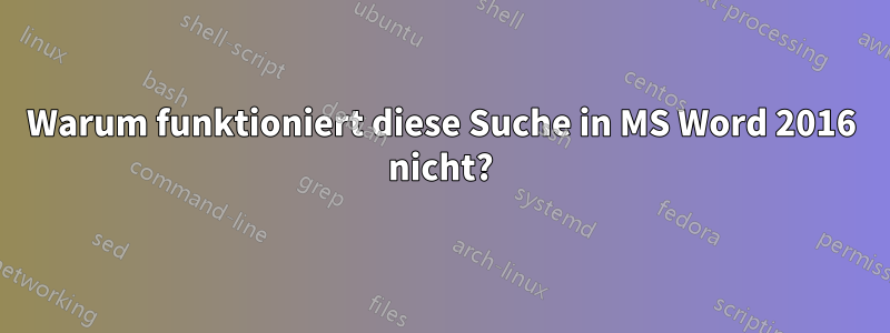 Warum funktioniert diese Suche in MS Word 2016 nicht?