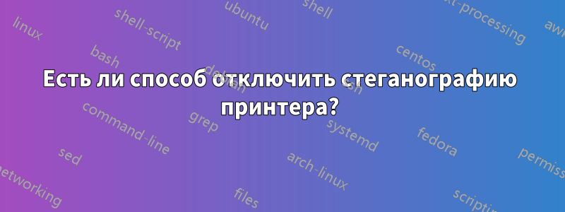 Есть ли способ отключить стеганографию принтера?