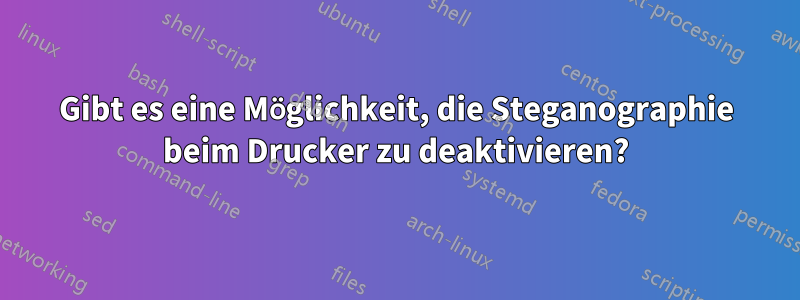 Gibt es eine Möglichkeit, die Steganographie beim Drucker zu deaktivieren?