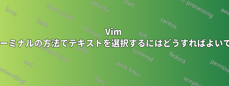 Vim 内でターミナルの方法でテキストを選択するにはどうすればよいですか?