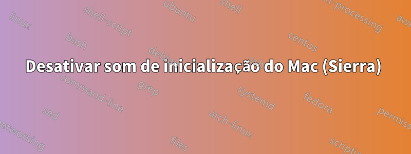 Desativar som de inicialização do Mac (Sierra)