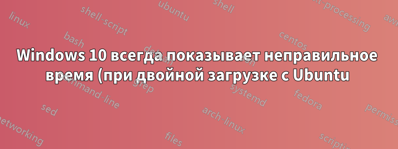 Windows 10 всегда показывает неправильное время (при двойной загрузке с Ubuntu)