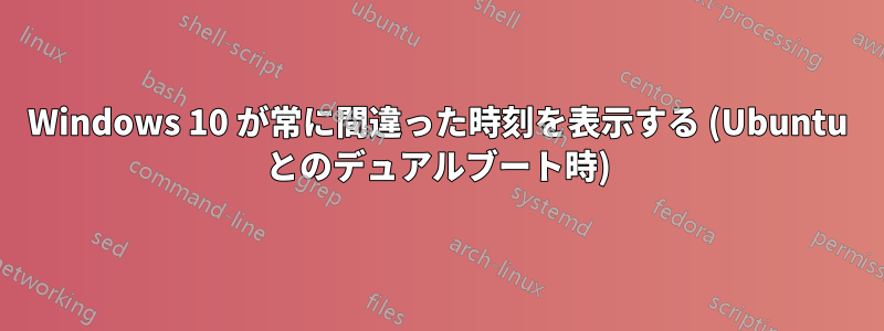 Windows 10 が常に間違った時刻を表示する (Ubuntu とのデュアルブート時)