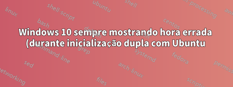 Windows 10 sempre mostrando hora errada (durante inicialização dupla com Ubuntu)