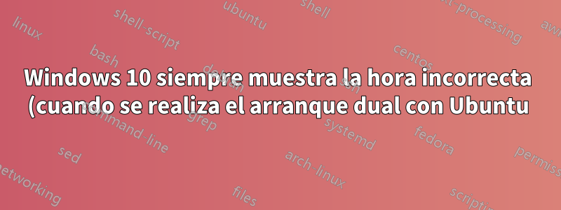 Windows 10 siempre muestra la hora incorrecta (cuando se realiza el arranque dual con Ubuntu)