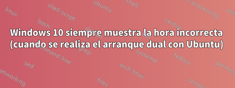 Windows 10 siempre muestra la hora incorrecta (cuando se realiza el arranque dual con Ubuntu)