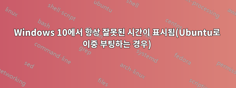 Windows 10에서 항상 잘못된 시간이 표시됨(Ubuntu로 이중 부팅하는 경우)