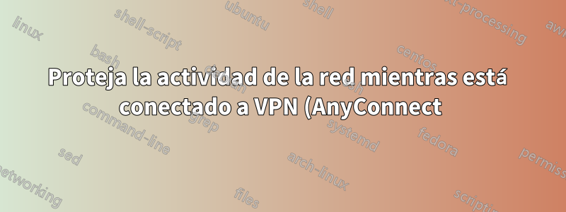 Proteja la actividad de la red mientras está conectado a VPN (AnyConnect)