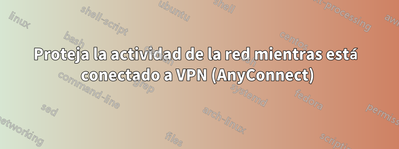 Proteja la actividad de la red mientras está conectado a VPN (AnyConnect)