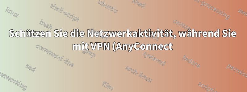 Schützen Sie die Netzwerkaktivität, während Sie mit VPN (AnyConnect) verbunden sind.