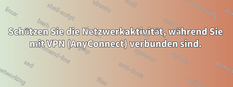 Schützen Sie die Netzwerkaktivität, während Sie mit VPN (AnyConnect) verbunden sind.