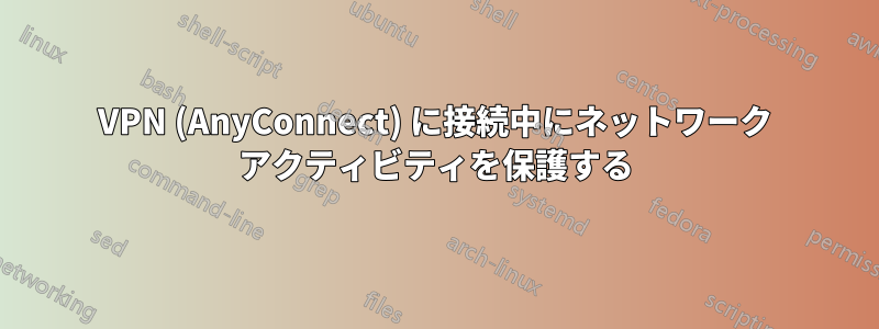 VPN (AnyConnect) に接続中にネットワーク アクティビティを保護する