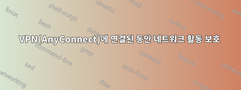 VPN(AnyConnect)에 연결된 동안 네트워크 활동 보호