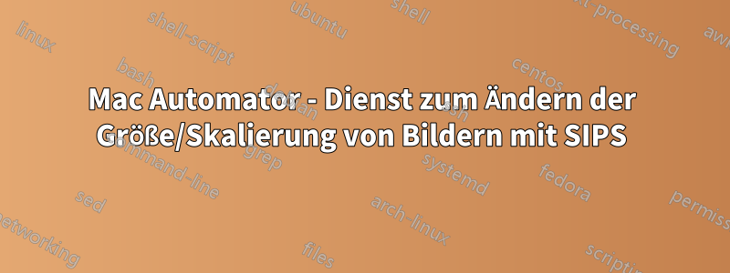 Mac Automator - Dienst zum Ändern der Größe/Skalierung von Bildern mit SIPS