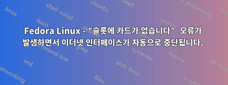 Fedora Linux - "슬롯에 카드가 없습니다" 오류가 발생하면서 이더넷 인터페이스가 자동으로 중단됩니다.