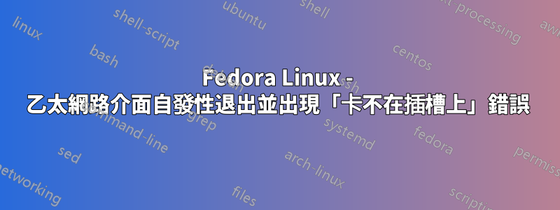 Fedora Linux - 乙太網路介面自發性退出並出現「卡不在插槽上」錯誤