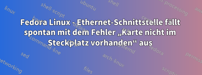 Fedora Linux - Ethernet-Schnittstelle fällt spontan mit dem Fehler „Karte nicht im Steckplatz vorhanden“ aus